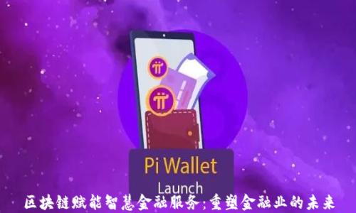 
区块链赋能智慧金融服务：重塑金融业的未来