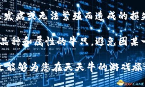   全面解析天天牛区块链游戏：策略技巧与获利指南 / 
 guanjianci 区块链游戏, 天天牛, 游戏攻略, 投资策略 /guanjianci 

区块链技术正在影响着多个行业，而游戏行业尤其受到关注。作为一款新兴的区块链游戏，天天牛自推出以来吸引了大量玩家。这款游戏不仅具备丰富的玩法，还包含了投资与收益的元素，吸引了不少希望通过游戏赚取收益的用户。在这篇文章中，我们将深入探讨天天牛区块链游戏的攻略、策略以及如何通过游戏实现盈利。

天天牛区块链游戏概述
天天牛是一款以牛为主题的区块链游戏，玩家可以通过养牛、繁殖等方式来获得收益。该游戏采用了链上资产管理，每一头牛都是一个独立的数字资产，玩家的资产安全性得到了有效保障。游戏通过智能合约来确保每笔交易的透明与安全，极大地增强了玩家的信任感。

游戏的核心玩法是通过购买、繁殖和交易虚拟牛来获取收益。每一只虚拟牛都有其独特的属性，如品种、年限等，这些属性会影响其在市场上的价值。玩家可以在游戏内进行资产的自由交易，获取市场的实时价格差，从而实现盈利。

天天牛游戏的核心玩法
天天牛的玩法模式主要包括养牛、繁殖和市场交易三个方面。玩家首先需要通过完成任务或直接在市场上购买牛只，之后玩家可以选择养殖牛只，也可以将其用于繁殖，产生下一代牛只。

在养牛的过程中，玩家需要提供一定的资源，比如食物和水等，确保牛只的健康状况。这些资源可以通过游戏内的任务获得，或者在市场上购买。牛只的健康状况会直接影响其产出的质量，从而影响玩家的收益。

繁殖是天天牛游戏中获利的另一个重要环节。游戏允许玩家通过两只牛的繁殖产生新的牛只，新的牛只通常会具备更好的特性和更高的价值。玩家需谨慎选择繁殖的牛只，以最大化新牛只的潜在价值。

最后，交易环节是实现盈利的关键。玩家可以在市场上自由买卖牛只，通过市场的波动来获取差价。这需要玩家对市场进行深入的分析和预测，抓住良机进行交易。

最大化收益的策略
为了在天天牛游戏中实现最大化收益，玩家需要制定清晰的策略。首先，选择合适的牛只进行投资是关键。不同品种的牛只在市场上的表现各不相同，了解市场动态可以帮助玩家选择投资的对象。

其次，合理分配资源也至关重要。玩家在养牛和繁殖的过程中需要消耗资源，而这些资源并不是无限的，因此需要制定合理的资源分配计划。在确保牛只健康的前提下，尽量节省资源，从而为繁殖和市场交易留出更多的空间。

再者，关注市场动态，及时调整策略也非常重要。市场价格受多种因素影响，及时掌握市场行情的变化，能够帮助玩家更好地进行买卖。可以利用技术分析工具，研究市场趋势和牛只价格波动，做出更理智的交易决策。

常见问题解析

问题一：天天牛区块链游戏的盈利模式是什么？
天天牛区块链游戏的盈利模式主要源于玩家对虚拟牛只进行交易、繁殖及养殖所产生的收益。玩家可以通过购买牛只，然后通过养殖和繁殖来增加牛只的数量和质量，从而在市场上进行交易。

首先，玩家通过在游戏中完成任务获得初始的牛只。之后，玩家可以通过对牛只的养殖提高其健康状态，以提升牛只的价值。牛只越健康，所产生的收益越高。养殖过程中，玩家需积极参与，确保牛只的各项需求得到满足。

其次，繁殖是另一个盈利点，玩家通过选择合适的牛只进行繁殖，可以得到更高价值的后代。而后代牛只的价值又可能因品种、年龄、健康情况等因素而有所不同，玩家需要在繁殖过程中做好精心的选择。

市场交易是天天牛游戏的核心盈利途径。玩家可以根据市场需求与牛只的稀有程度进行合理定价，将牛只出售给其他玩家，获取经济收益。在交易时，观察市场变动和了解牛只的价格走势是关键，要及时调整自己的交易策略，以确保能够获得最大收益。

问题二：如何选择适合的牛只进行养殖和繁殖？
选择适合的牛只进行养殖和繁殖是游戏中非常重要的一环。首先，可以根据牛只的属性和市场需求来选择，公牛和母牛的选择也需要合理搭配，以确保繁殖出优质后代。

在选择牛只时，可以优先考虑那些稀有品种的牛，这些牛在市场上通常具有较高的价值。其次，了解牛只的市场表现也很重要，可以在各大交易平台上观察不同牛只的历史价格与交易情况，根据这些信息作出选择。

再次，选择年龄较小的牛只进行繁殖也是一种较为明智的策略。年轻的牛只潜力巨大，经过良好的养殖，能够在后期获得更多收益。此外，玩家还可以结合自身的养殖计划以及繁殖目标进行选择，加大对优质牛只的投入，从而在繁殖中获得意想不到的收益。

问题三：在市场交易中如何判断牛只的真实价值？
判断牛只的真实价值是市场交易中一个关键环节。首先，玩家可以参考历史数据和当前市场价来评估牛只的价值。研究牛只的交易历史记录可帮助玩家发现某种牛只在特定时间段的价格波动趋势，从而在关键时刻做出交易决策。

其次，通过分析牛只的属性，如品种、年限、健康状况等，一方面可以评估其潜在价值，另一方面也可以判定其是否在市场中是热门或冷门产品。游戏内的一些牛只可能因其独特性或稀有性而受到追捧，从而推高其价格。

还可以寻找专家资料或加入相关社区，向其他资深玩家或分析师咨询信息，获取市场数据、价格规律等信息。通过与其他交易者分享经验和信息，能够更好地判断牛只的真实价值，同时也能提高玩家在市场中的决策能力。

问题四：天天牛是否存在风险，如何管理风险？
任何游戏或投资都有风险，天天牛也不例外。在天天牛区块链游戏中，市场价格波动、牛只的健康状况等都可能影响玩家的收益。首先，玩家需要做好市场分析，禁止盲目跟风和随意投资。理智判断，选择合理的交易时机，降低投资风险。

其次，在养殖管理牛只时，玩家应定期监测健康状况和资源投入的效率。在资源有限的情况下，合理配置资源，并确保牛只尽可能健康，减少由于牛只发病或无法繁殖而造成的损失。

另一个关键风险是市场的波动性，玩家需时刻关注市场动态，及时调整买卖策略。此外，多元化投资也是减轻风险的好方法，玩家可以尝试投资不同品种和属性的牛只，避免因某一类型牛只的不利表现而影响整体收益。

总结而言，天天牛区块链游戏是一个充满机会与挑战的地方。玩家需要运用合理的策略与有效的风险管理，才能在这里实现可持续的盈利。希望本文能够为您在天天牛的游戏旅程中提供一些有价值的参考和启示。