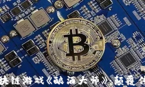 
深入了解区块链游戏《酿酒大师》：颠覆传统游戏体验