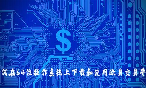  如何在64位操作系统上下载和使用欧易交易平台？