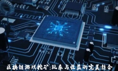 
区块链游戏挖矿：玩乐与收益的完美结合