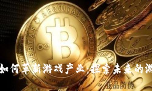 区块链如何革新游戏产业：探索未来的游戏经济