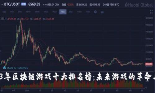  2023年区块链游戏十大排名榜：未来游戏的革命与机遇