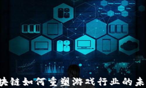 区块链如何重塑游戏行业的未来?