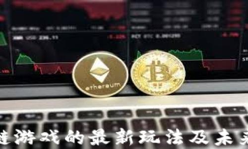 
探索区块链游戏的最新玩法及未来发展趋势