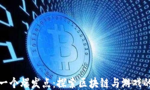 游戏是区块链下一个爆发点:探索区块链与游戏的融合及未来趋势