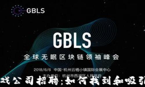 
区块链游戏公司招聘：如何找到和吸引顶尖人才