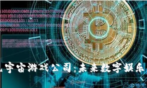 区块链元宇宙游戏公司：未来数字娱乐的引领者