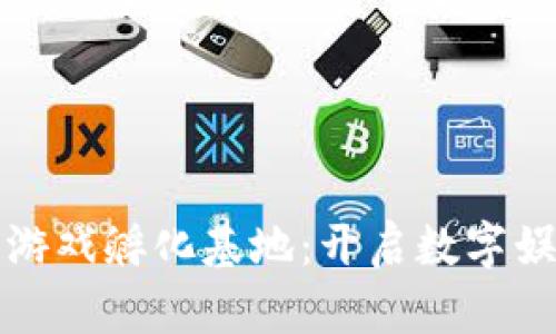 打造区块链游戏孵化基地：开启数字娱乐的新局面