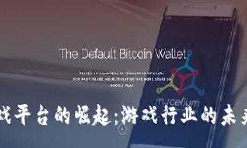 :
区块链游戏平台的崛起：游戏行业的未来趋势探索