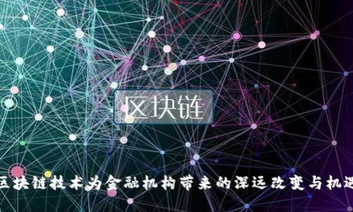 区块链技术为金融机构带来的深远改变与机遇