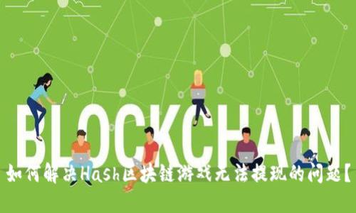 如何解决Hash区块链游戏无法提现的问题？