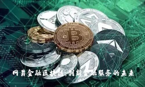 网易金融区块链：创新金融服务的未来