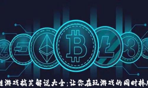 
区块链游戏搞笑解说大全：让你在玩游戏的同时捧腹大笑
