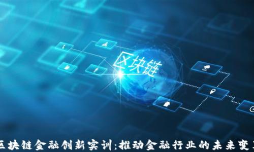 
区块链金融创新实训：推动金融行业的未来变革
