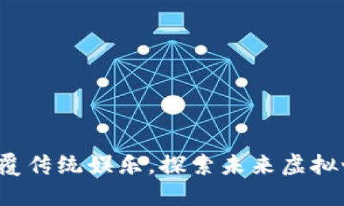 区块链游戏：颠覆传统娱乐，探索未来虚拟世界的无限可能