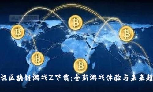 腾讯区块链游戏Z下载：全新游戏体验与未来趋势