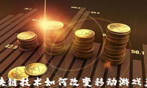 
区块链技术如何改变移动游戏产业