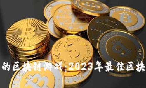 推荐最受欢迎的区块链游戏：2023年最佳区块链游戏排行榜